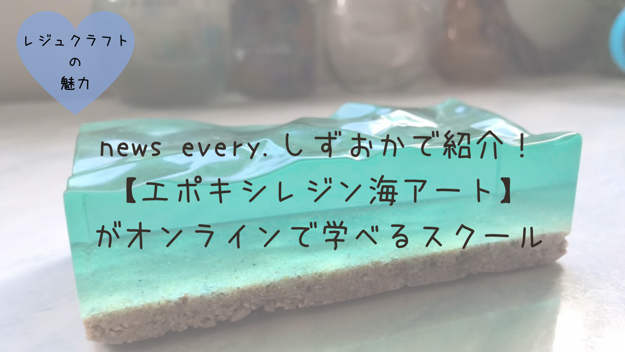 エポキシレジン 海アート ニュースエブリーしずおかで紹介 レジュクラフトの講座が学べます エポキシレジンで海アート Ocean Garage オーシャンガレージ